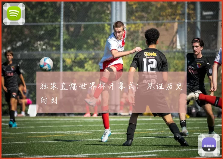 独家直播世界杯开幕式:见证历史时刻