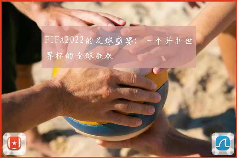 FIFA2022的足球盛宴：一个并非世界杯的全球狂欢