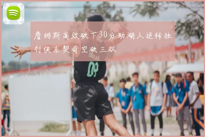 詹姆斯高效砍下30分助湖人逆转独行侠东契奇空砍三双