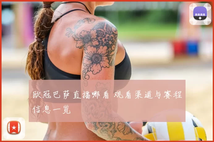 欧冠巴萨直播哪看 观看渠道与赛程信息一览