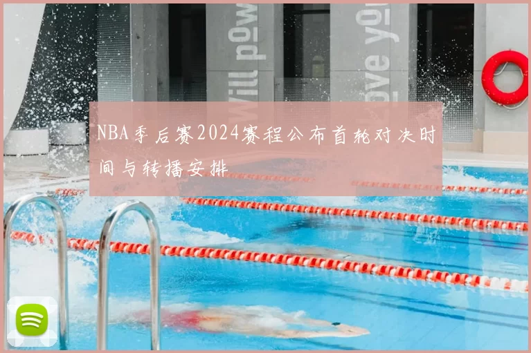 NBA季后赛2024赛程公布首轮对决时间与转播安排