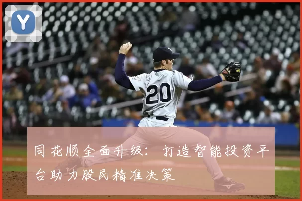 同花顺全面升级：打造智能投资平台助力股民精准决策