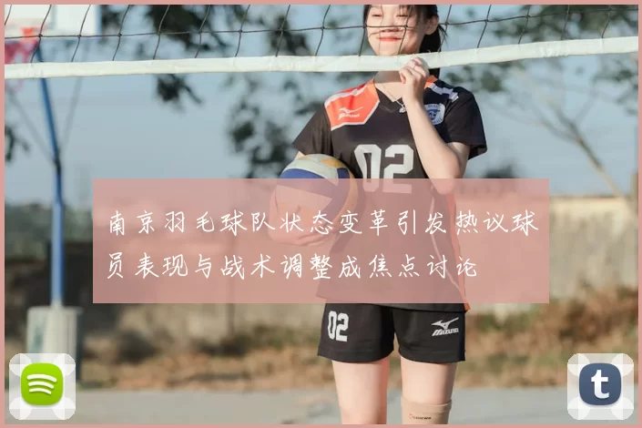 南京羽毛球队状态变革引发热议球员表现与战术调整成焦点讨论
