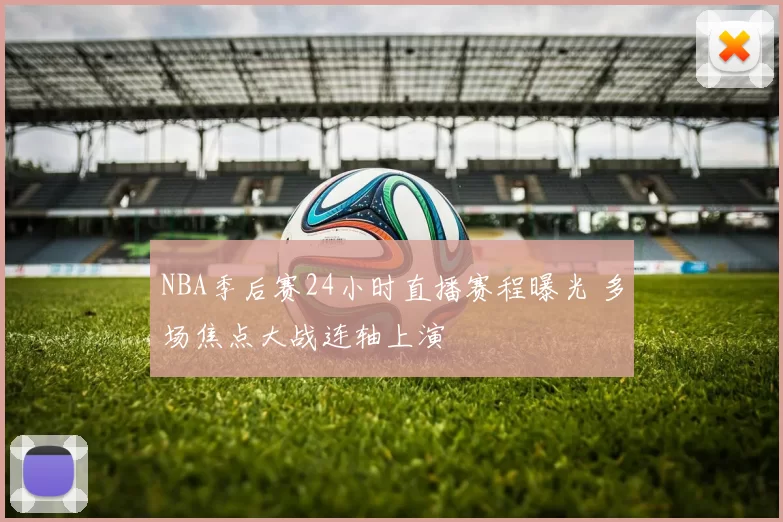 NBA季后赛24小时直播赛程曝光 多场焦点大战连轴上演