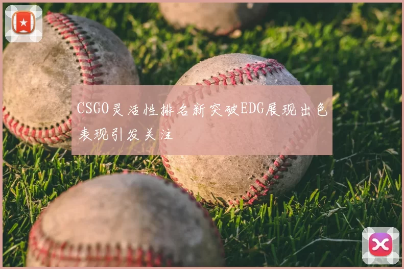 CSGO灵活性排名新突破EDG展现出色表现引发关注