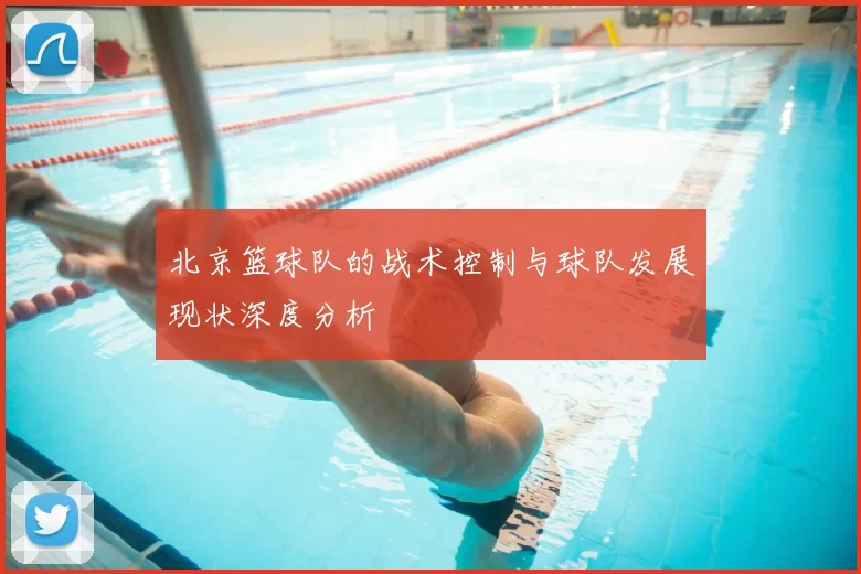 北京篮球队的战术控制与球队发展现状深度分析
