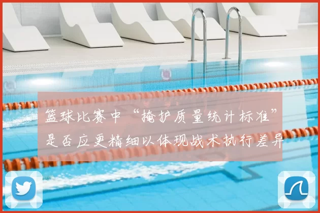 篮球比赛中“掩护质量统计标准”是否应更精细以体现战术执行差异