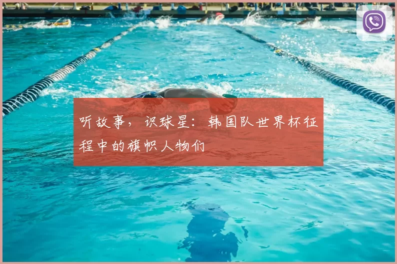 听故事，识球星：韩国队世界杯征程中的旗帜人物们