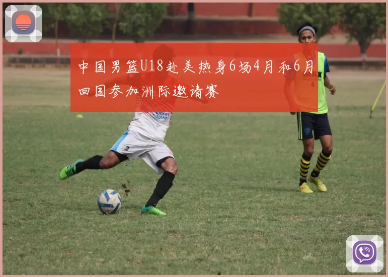 中国男篮U18赴美热身6场4月和6月回国参加洲际邀请赛