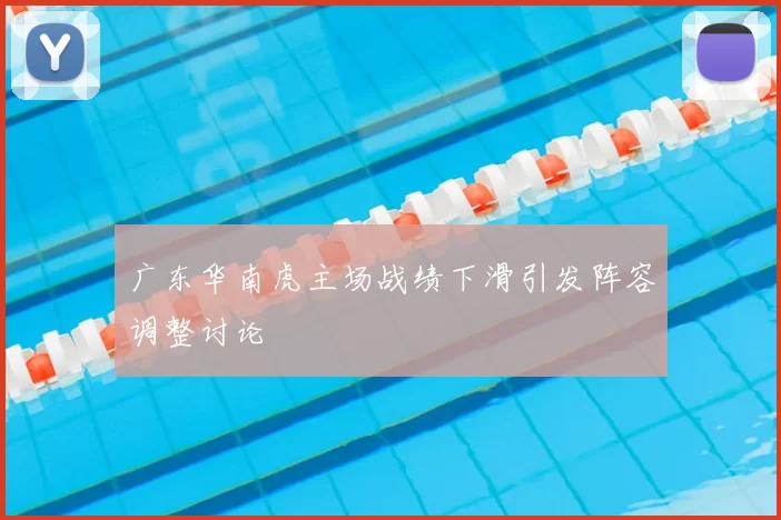 广东华南虎主场战绩下滑引发阵容调整讨论