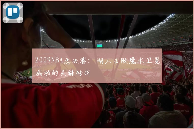 2009NBA总决赛：湖人击败魔术卫冕成功的关键转折