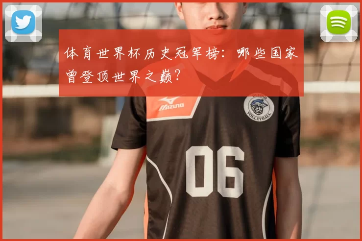 体育世界杯历史冠军榜：哪些国家曾登顶世界之巅？