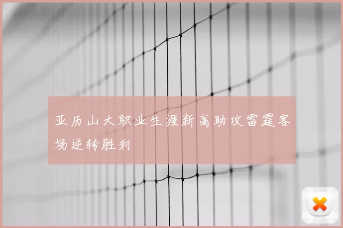 亚历山大职业生涯新高助攻雷霆客场逆转胜利