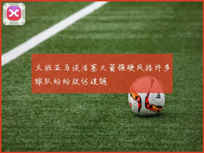 文班亚马谈活塞火箭强硬风格许多球队纷纷效仿追随