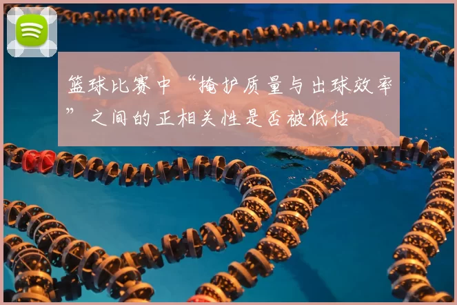 篮球比赛中“掩护质量与出球效率”之间的正相关性是否被低估