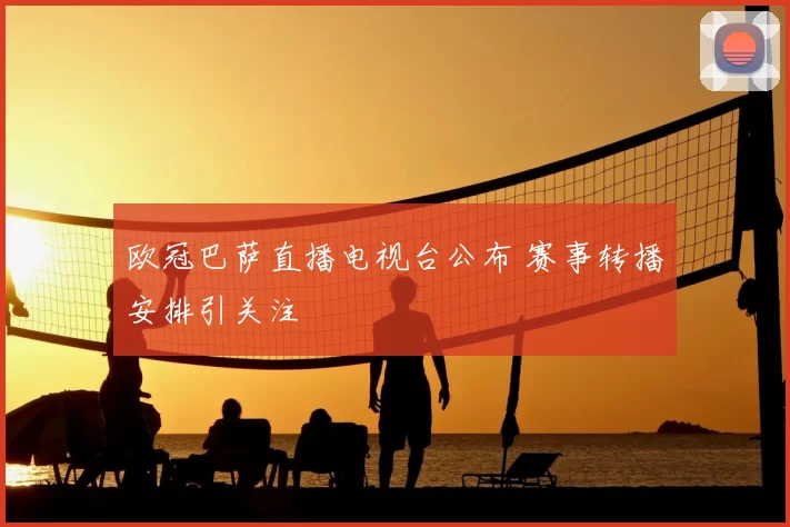 欧冠巴萨直播电视台公布 赛事转播安排引关注