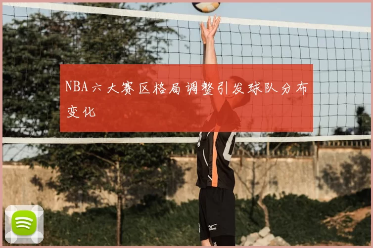 NBA六大赛区格局调整引发球队分布变化