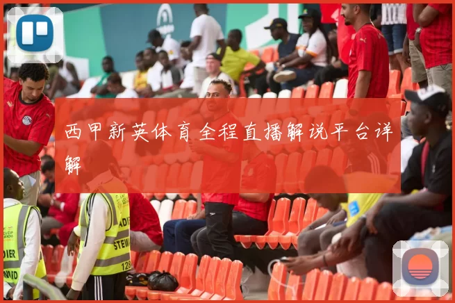 西甲新英体育全程直播解说平台详解