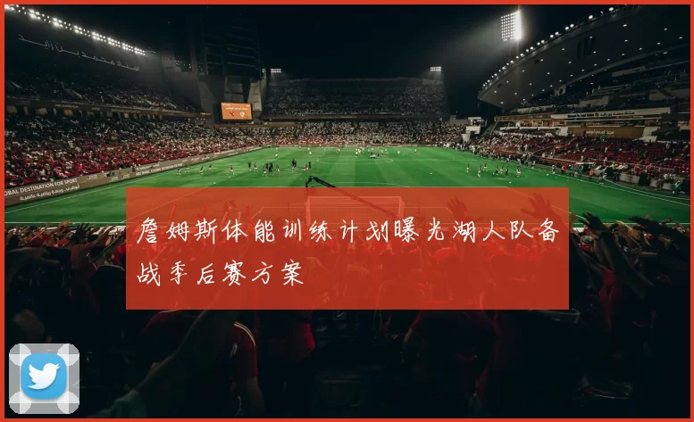詹姆斯体能训练计划曝光湖人队备战季后赛方案