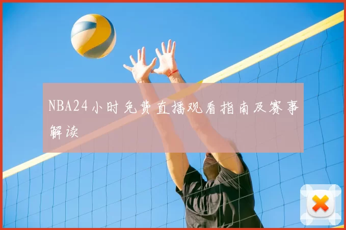 NBA24小时免费直播观看指南及赛事解读