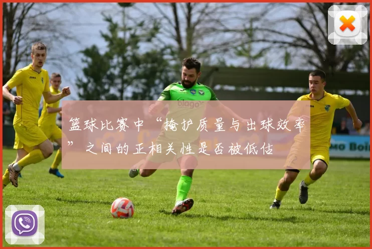 篮球比赛中“掩护质量与出球效率”之间的正相关性是否被低估