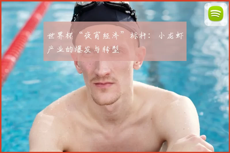 世界杯“夜宵经济”标杆：小龙虾产业的爆发与转型