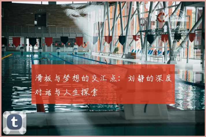 滑板与梦想的交汇点：刘静的深度对话与人生探索