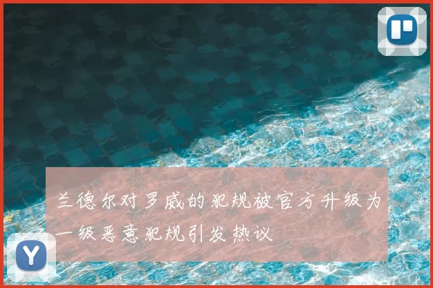 兰德尔对罗威的犯规被官方升级为一级恶意犯规引发热议