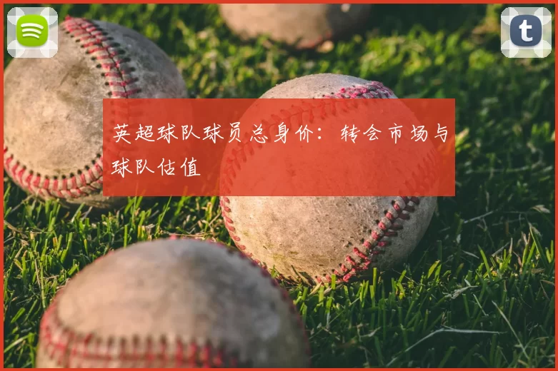 英超球队球员总身价：转会市场与球队估值