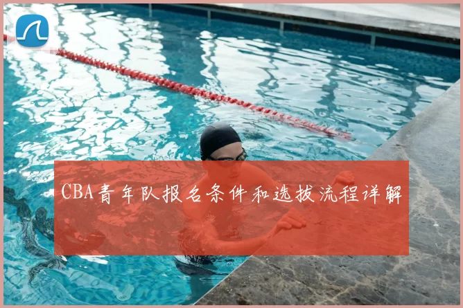 CBA青年队报名条件和选拔流程详解