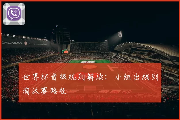 世界杯晋级规则解读：小组出线到淘汰赛路径