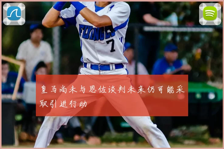 皇马尚未与恩佐谈判未来仍可能采取引进行动