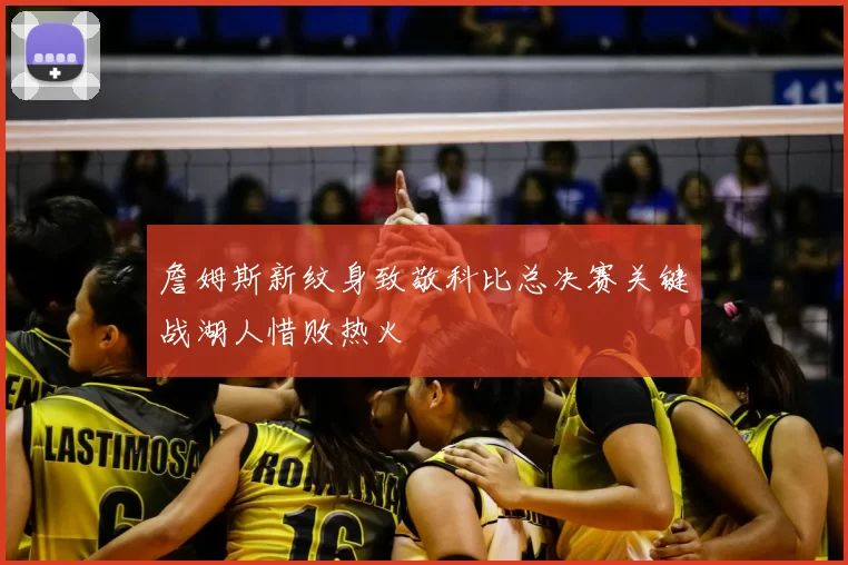 詹姆斯新纹身致敬科比总决赛关键战湖人惜败热火