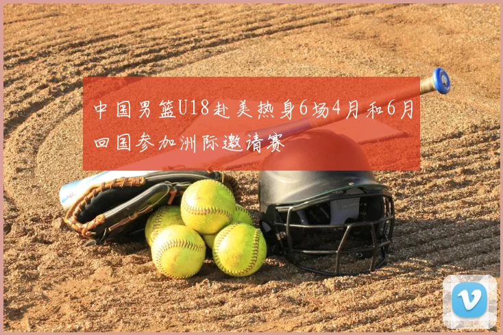 中国男篮U18赴美热身6场4月和6月回国参加洲际邀请赛