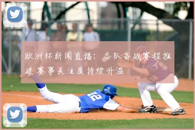 欧洲杯新闻直播：各队备战赛程推进 赛事关注度持续升温
