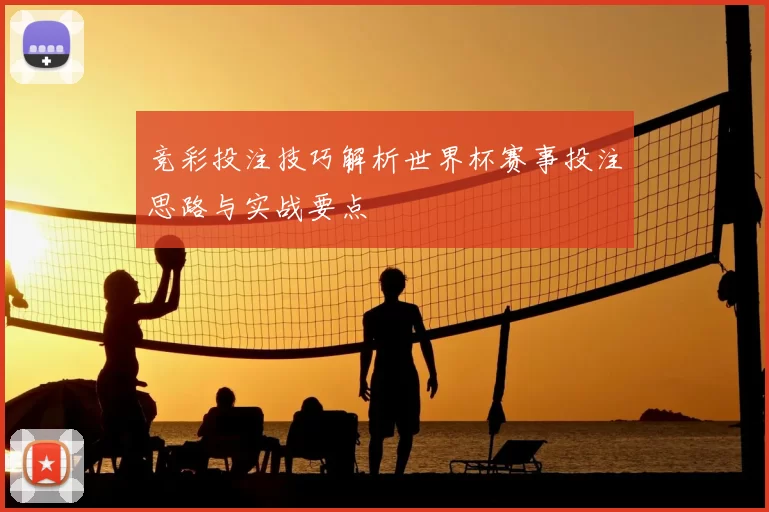 竞彩投注技巧解析世界杯赛事投注思路与实战要点