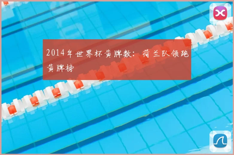 2014年世界杯黄牌数：荷兰队领跑黄牌榜
