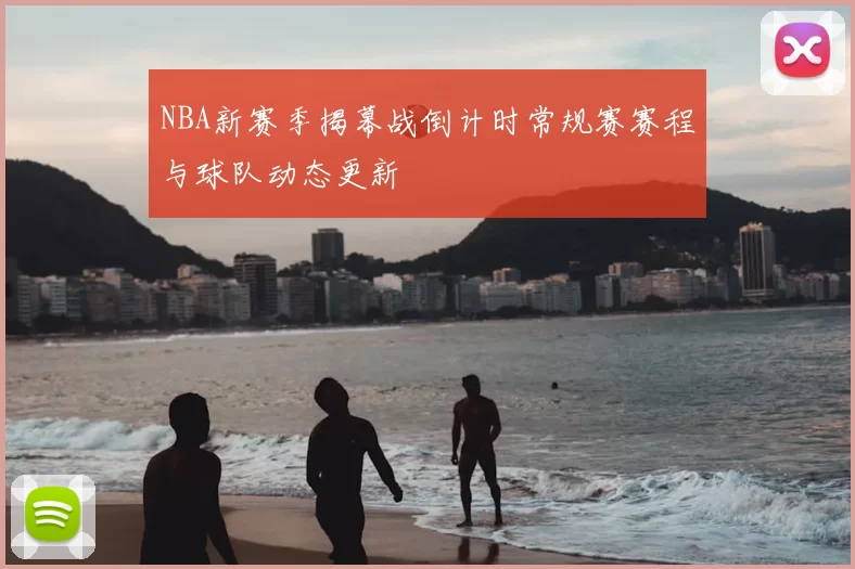 NBA新赛季揭幕战倒计时常规赛赛程与球队动态更新
