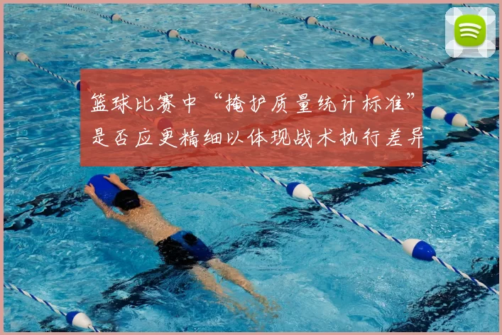 篮球比赛中“掩护质量统计标准”是否应更精细以体现战术执行差异