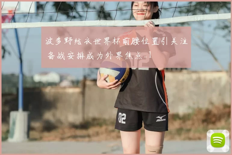 波多野结衣世界杯前腰位置引关注 备战安排成为外界焦点_1