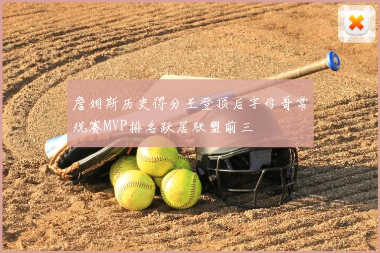 詹姆斯历史得分王登顶后字母哥常规赛MVP排名跃居联盟前三