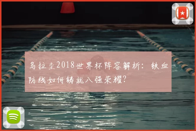 乌拉圭2018世界杯阵容解析：铁血防线如何铸就八强荣耀？