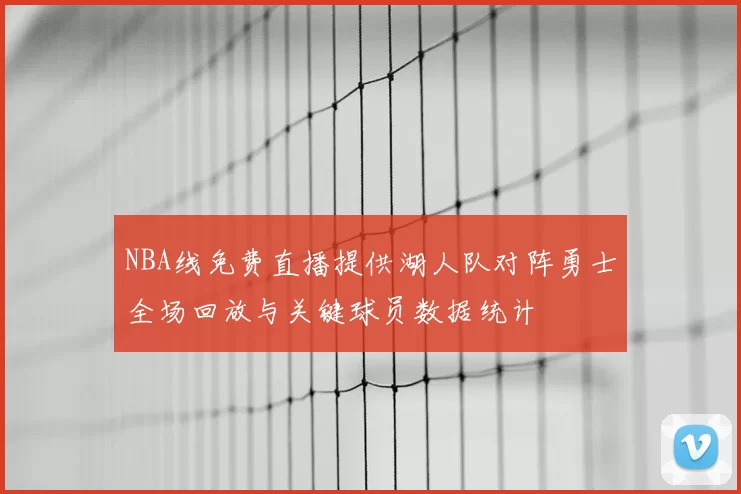 NBA线免费直播提供湖人队对阵勇士全场回放与关键球员数据统计