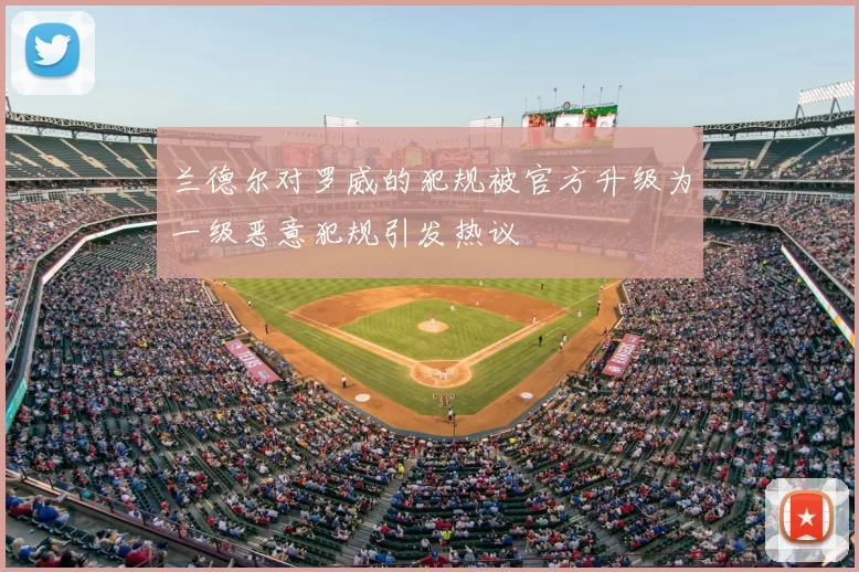 兰德尔对罗威的犯规被官方升级为一级恶意犯规引发热议