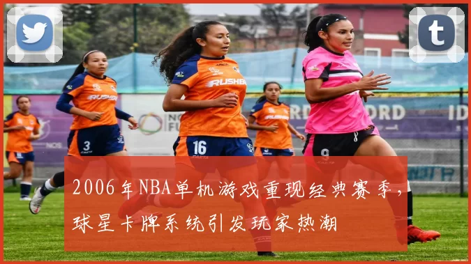 2006年NBA单机游戏重现经典赛季，球星卡牌系统引发玩家热潮