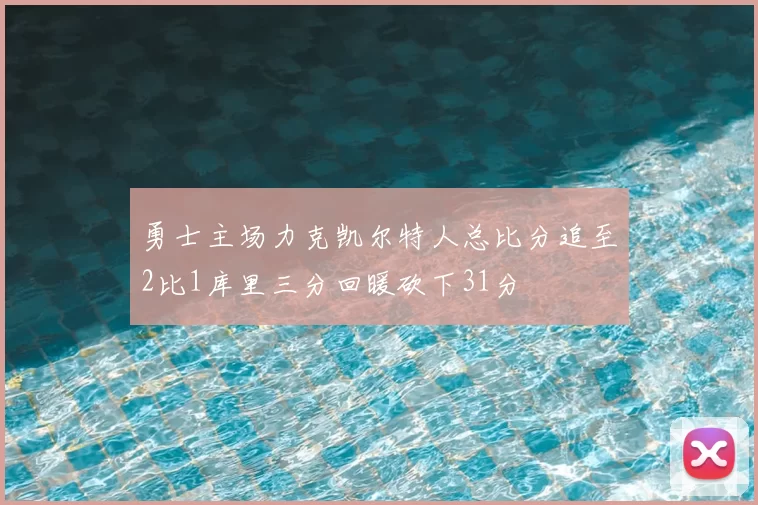 勇士主场力克凯尔特人总比分追至2比1库里三分回暖砍下31分