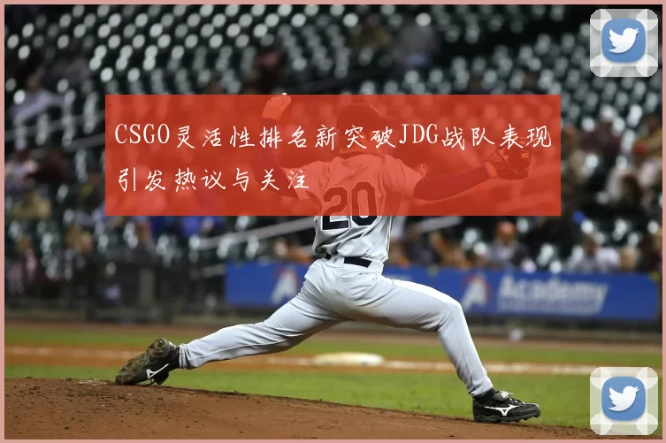 CSGO灵活性排名新突破JDG战队表现引发热议与关注