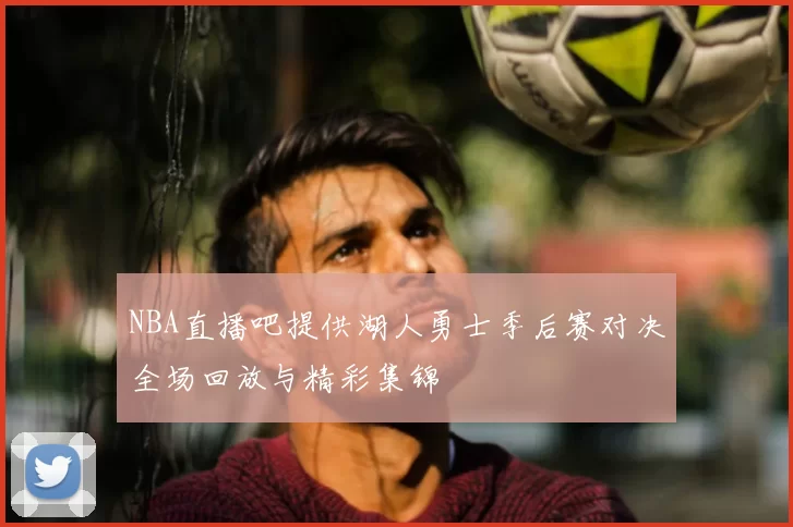 NBA直播吧提供湖人勇士季后赛对决全场回放与精彩集锦