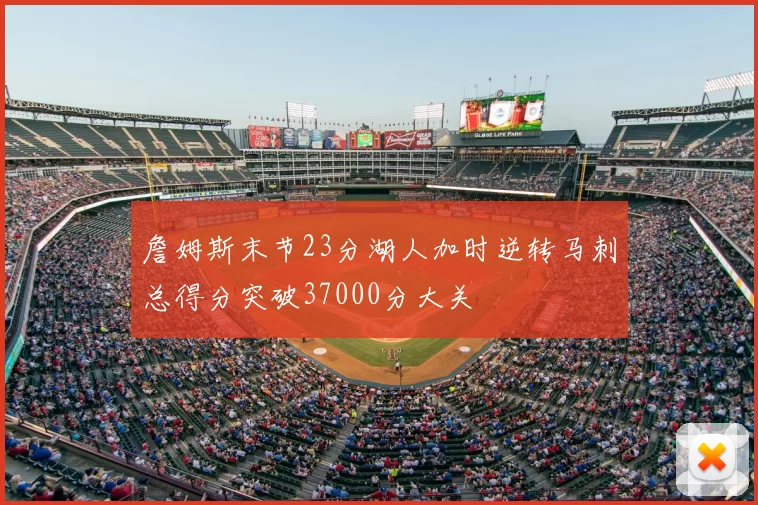 詹姆斯末节23分湖人加时逆转马刺总得分突破37000分大关