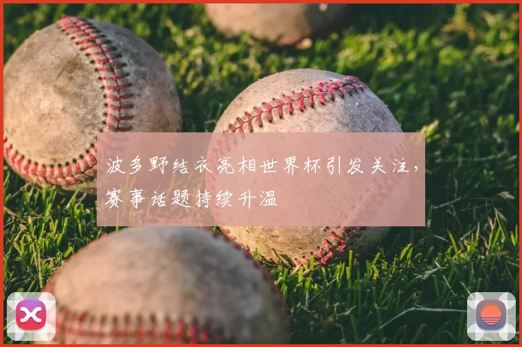 波多野结衣亮相世界杯引发关注，赛事话题持续升温